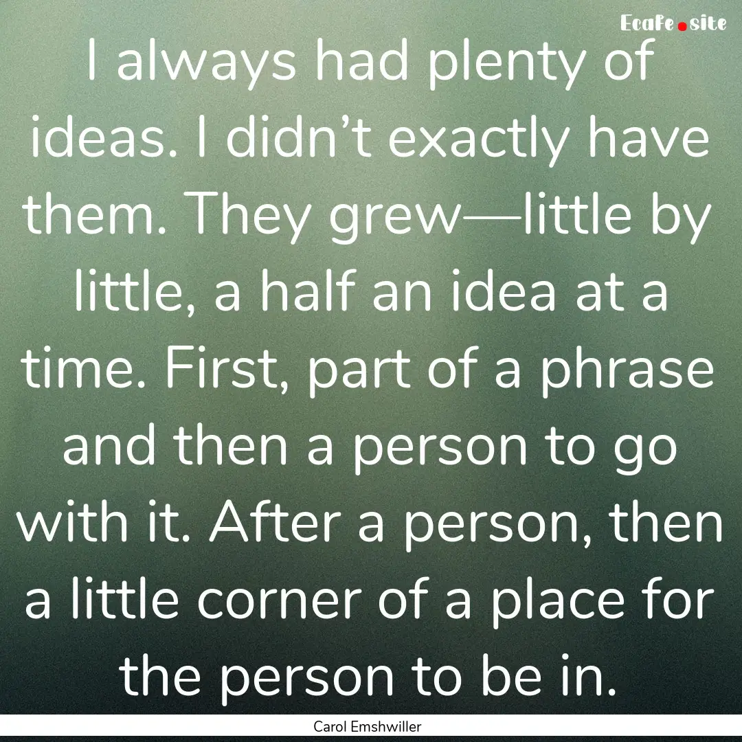 I always had plenty of ideas. I didn’t.... : Quote by Carol Emshwiller