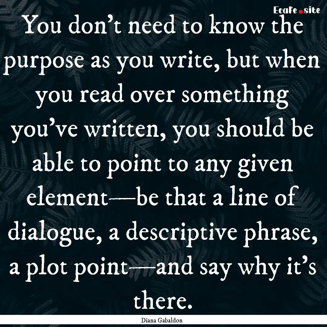 You don’t need to know the purpose as you.... : Quote by Diana Gabaldon