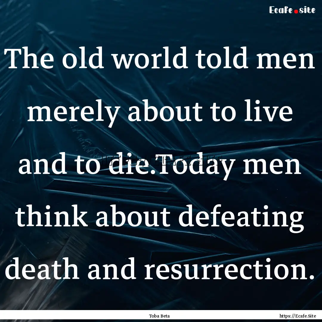 The old world told men merely about to live.... : Quote by Toba Beta