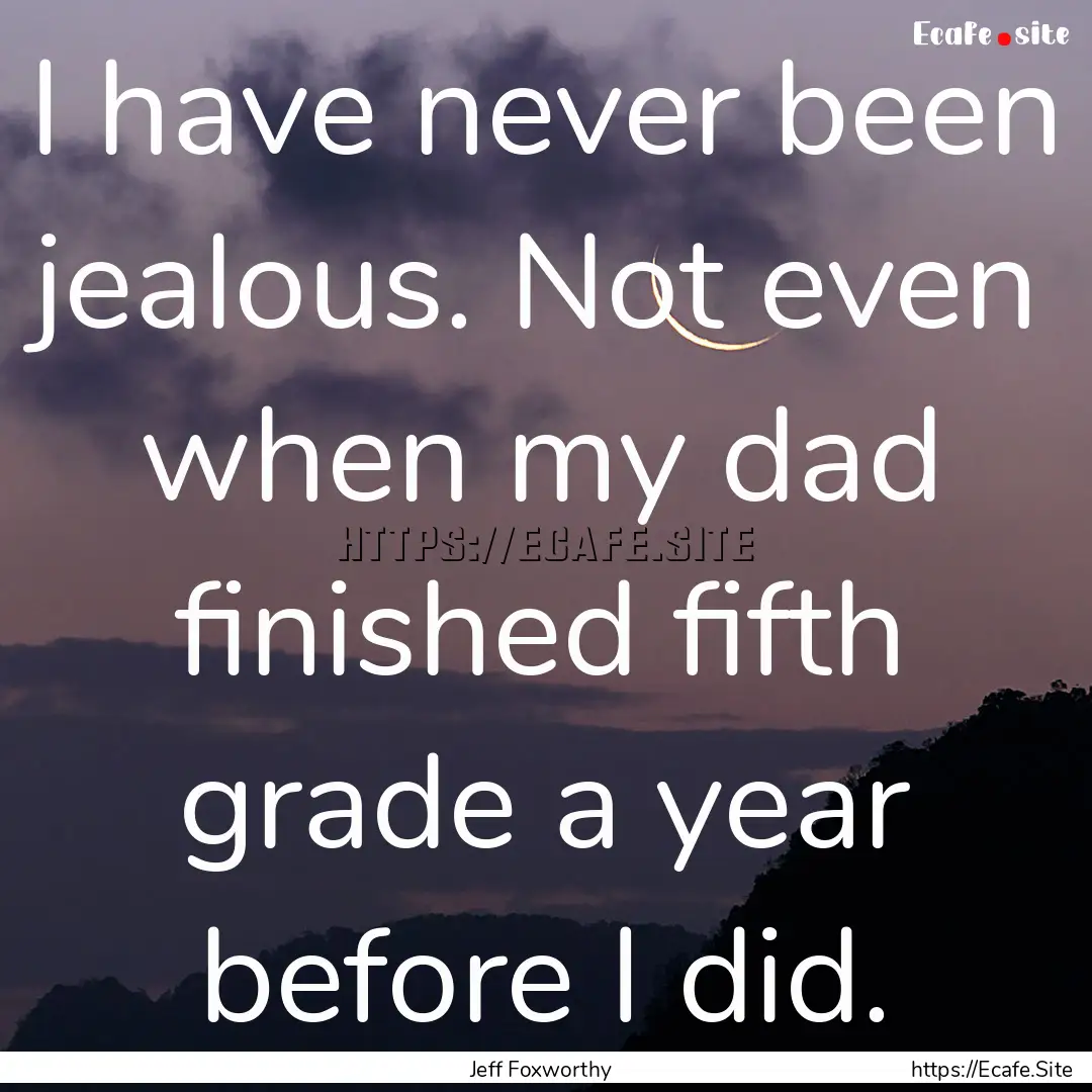 I have never been jealous. Not even when.... : Quote by Jeff Foxworthy