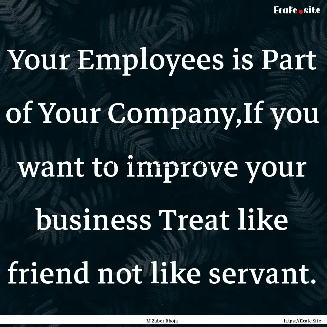 Your Employees is Part of Your Company,If.... : Quote by M.Zuber Bhoja