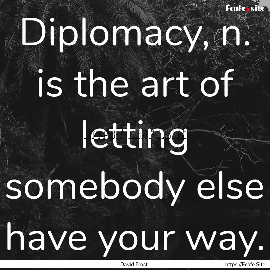 Diplomacy, n. is the art of letting somebody.... : Quote by David Frost