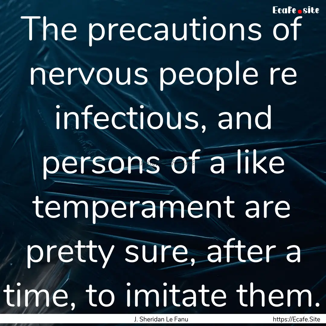 The precautions of nervous people re infectious,.... : Quote by J. Sheridan Le Fanu