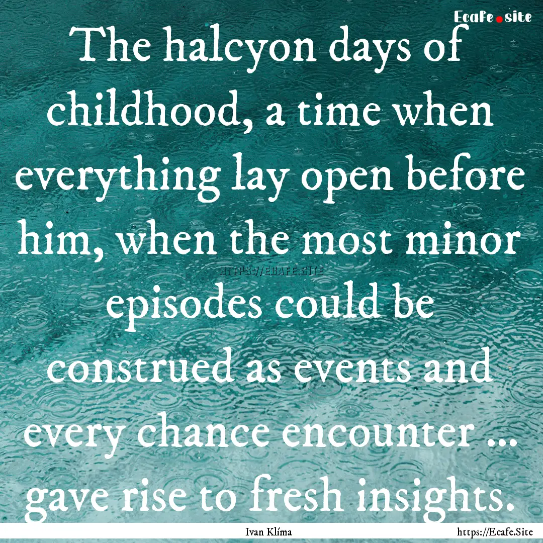 The halcyon days of childhood, a time when.... : Quote by Ivan Klíma