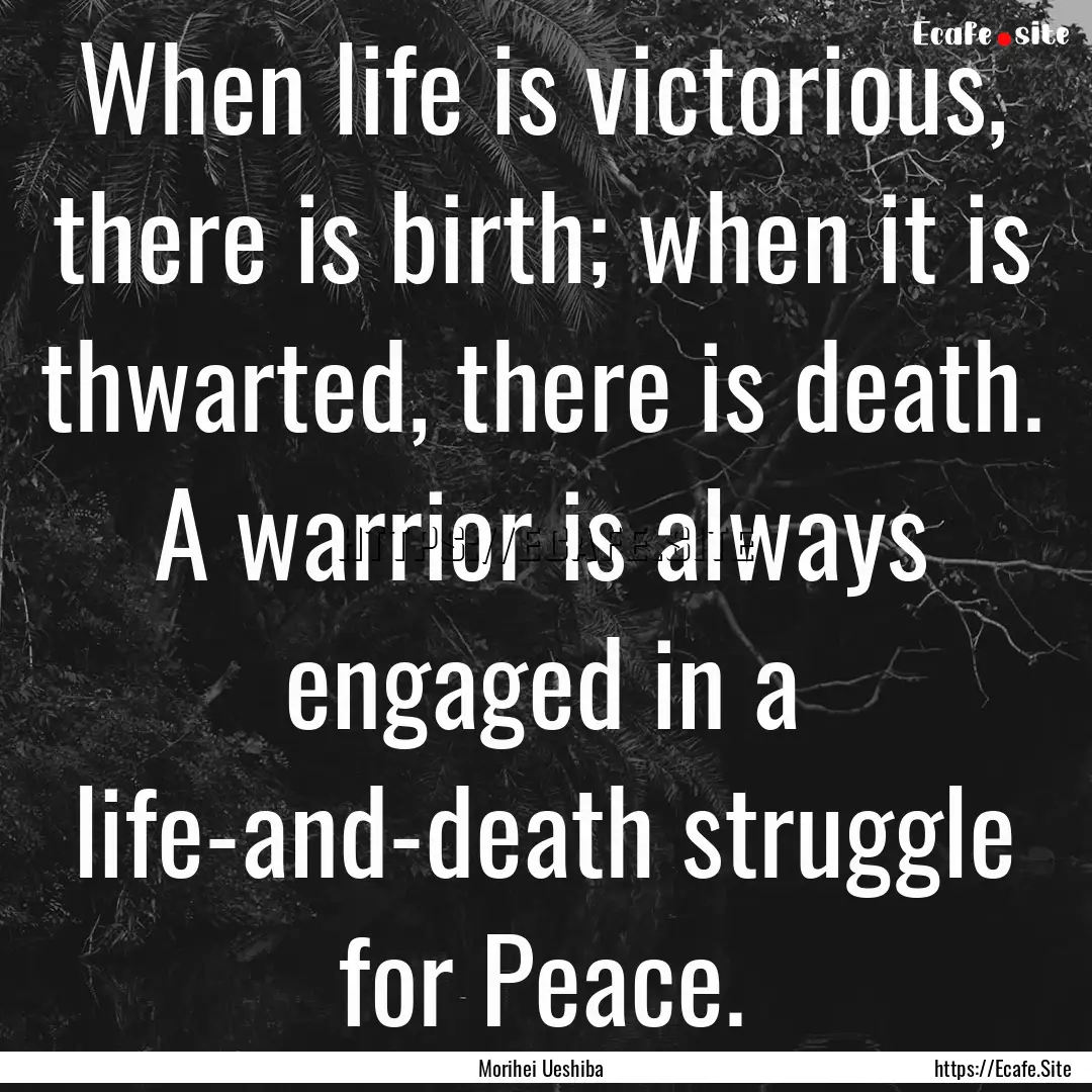 When life is victorious, there is birth;.... : Quote by Morihei Ueshiba