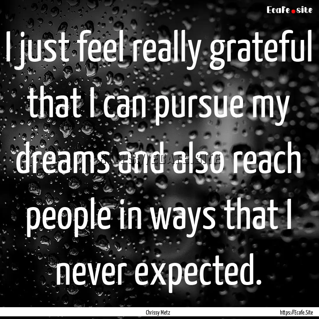 I just feel really grateful that I can pursue.... : Quote by Chrissy Metz