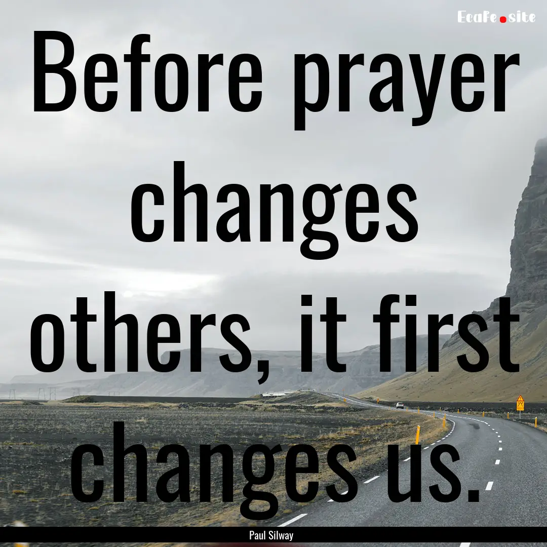 Before prayer changes others, it first changes.... : Quote by Paul Silway