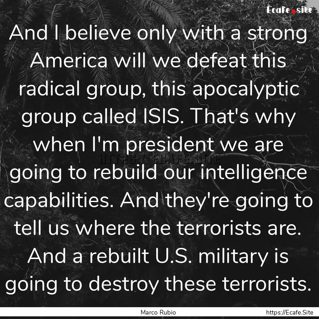 And I believe only with a strong America.... : Quote by Marco Rubio