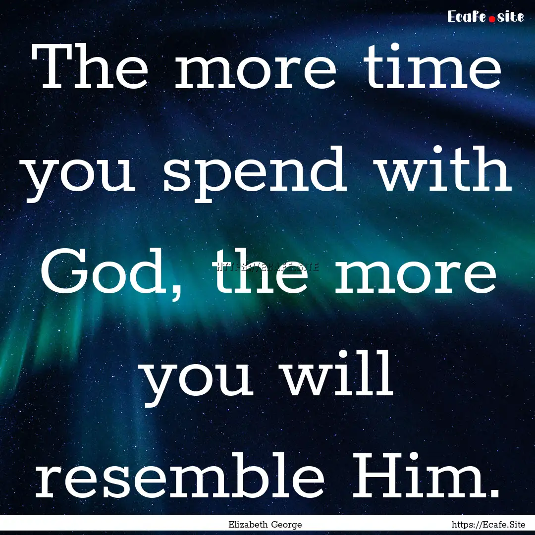 The more time you spend with God, the more.... : Quote by Elizabeth George