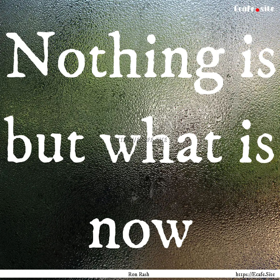 Nothing is but what is now : Quote by Ron Rash