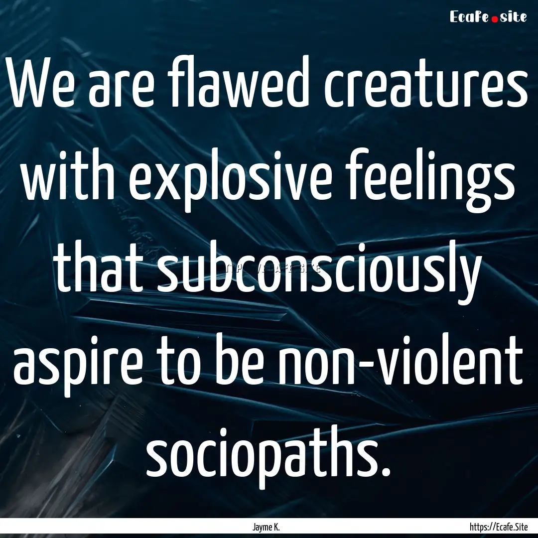 We are flawed creatures with explosive feelings.... : Quote by Jayme K.