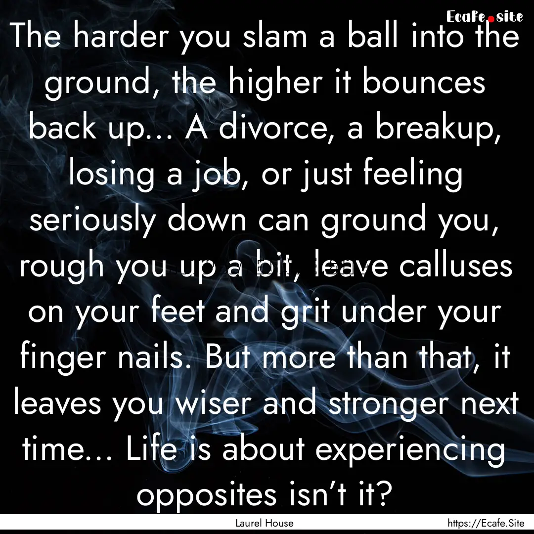 The harder you slam a ball into the ground,.... : Quote by Laurel House