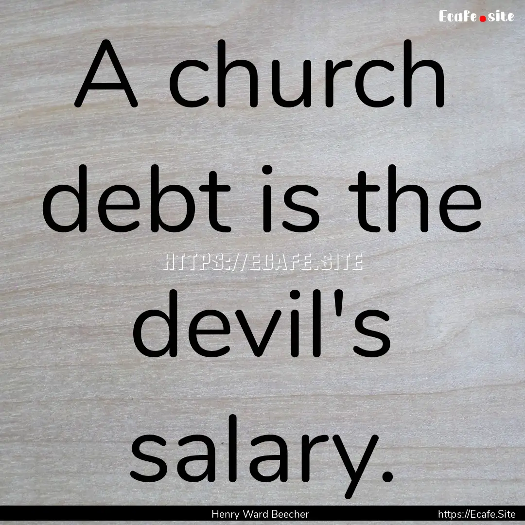 A church debt is the devil's salary. : Quote by Henry Ward Beecher