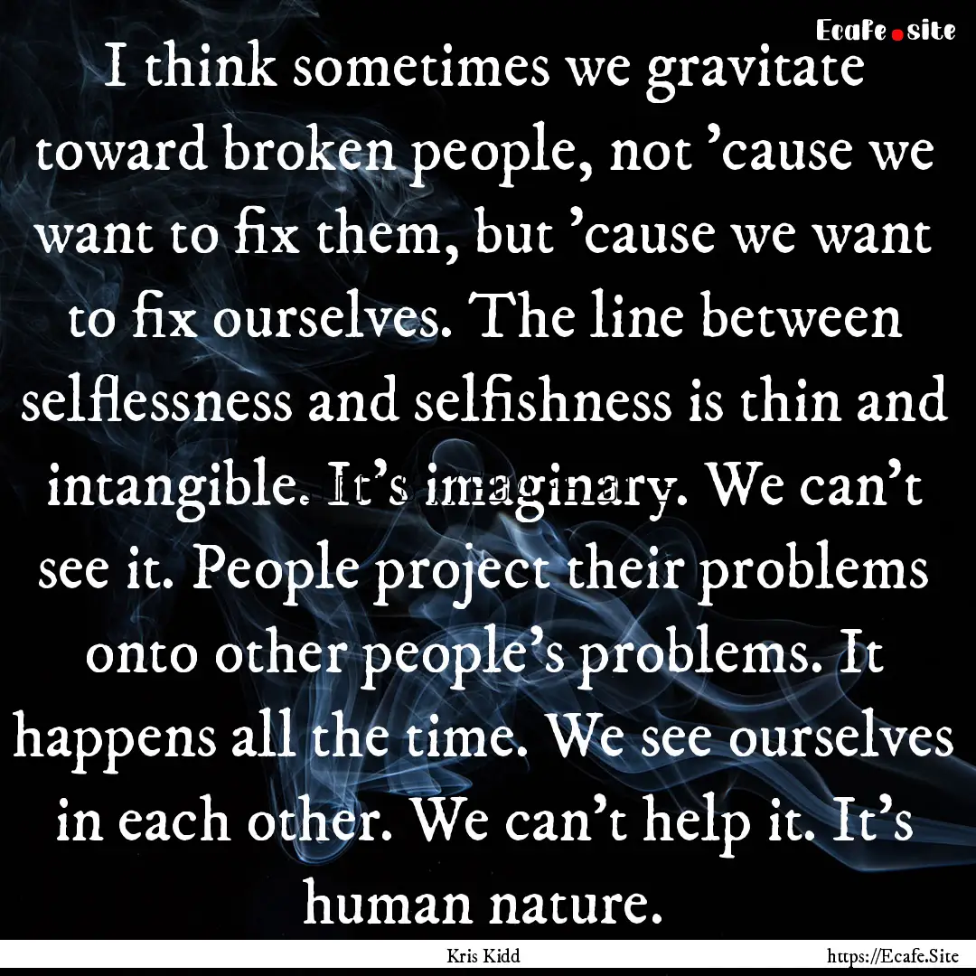 I think sometimes we gravitate toward broken.... : Quote by Kris Kidd