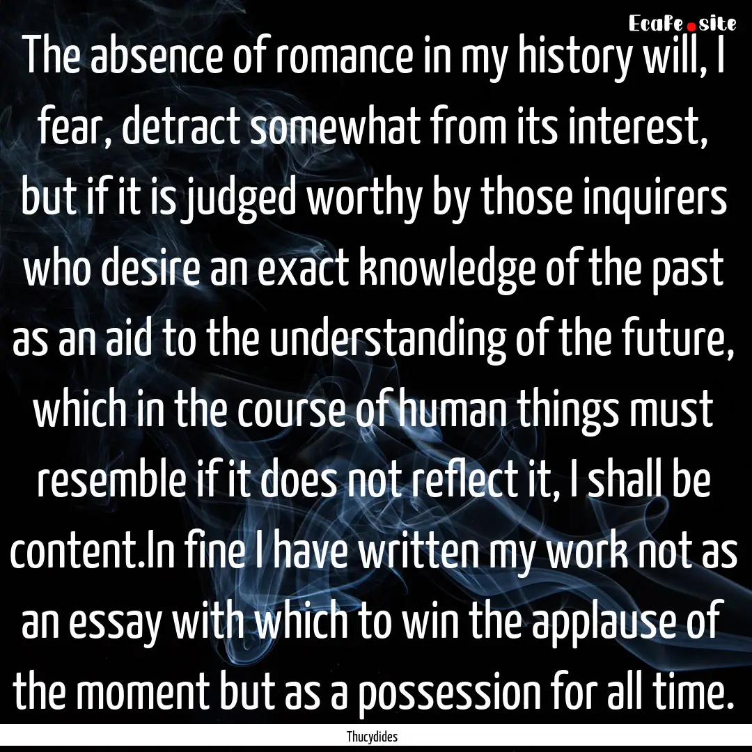 The absence of romance in my history will,.... : Quote by Thucydides