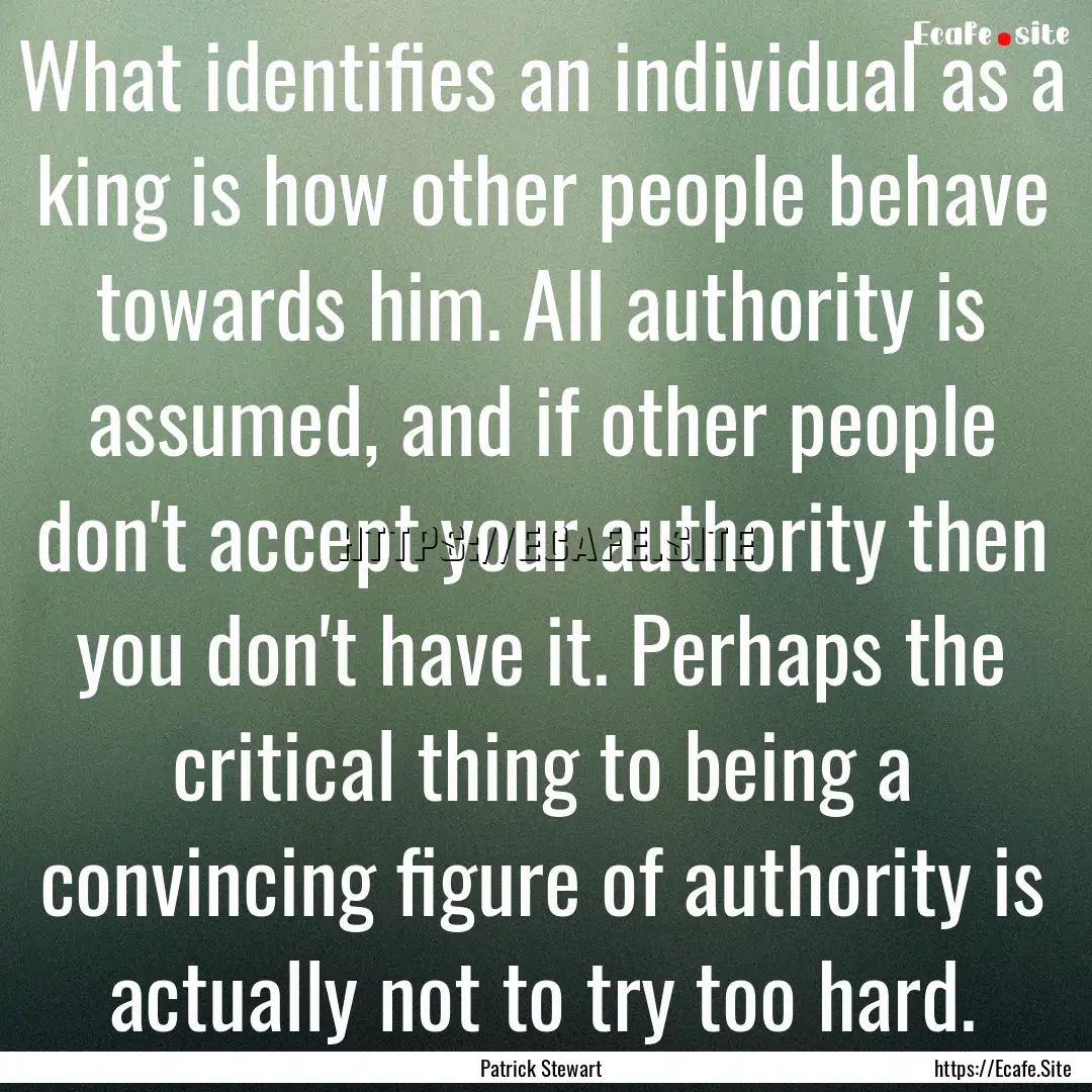 What identifies an individual as a king is.... : Quote by Patrick Stewart