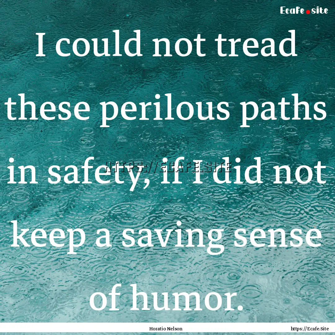 I could not tread these perilous paths in.... : Quote by Horatio Nelson