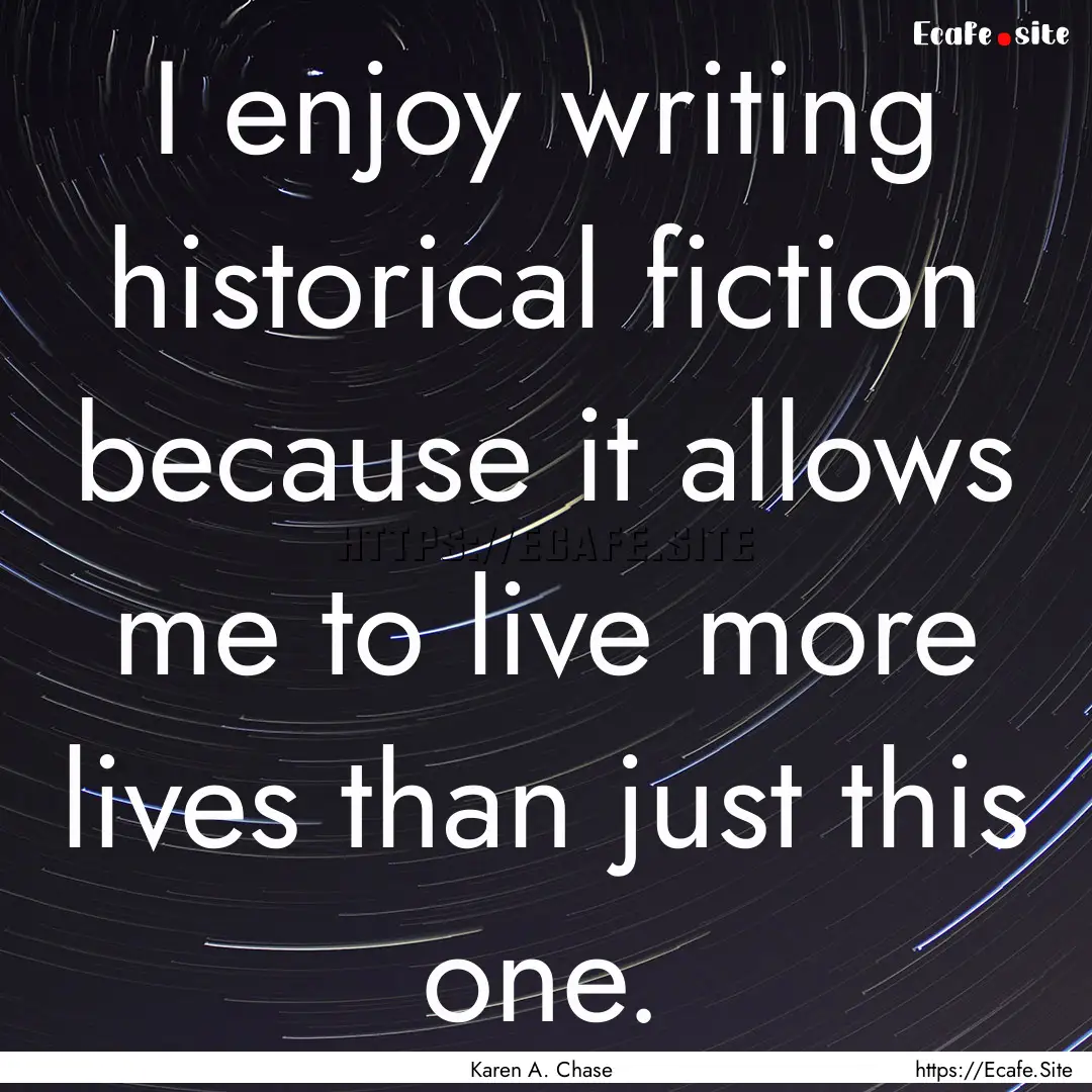 I enjoy writing historical fiction because.... : Quote by Karen A. Chase