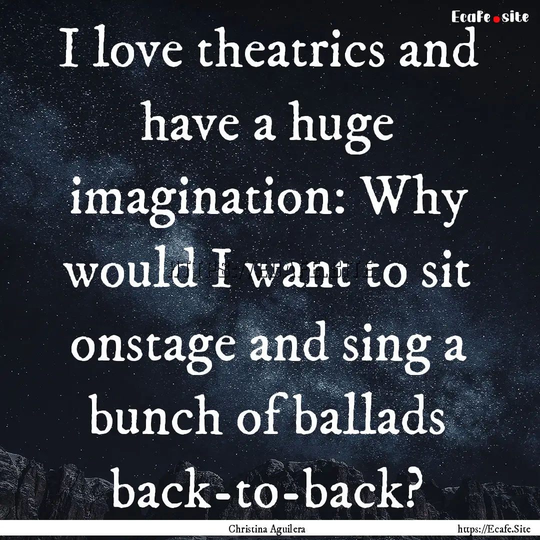 I love theatrics and have a huge imagination:.... : Quote by Christina Aguilera