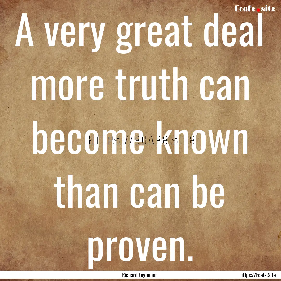 A very great deal more truth can become known.... : Quote by Richard Feynman