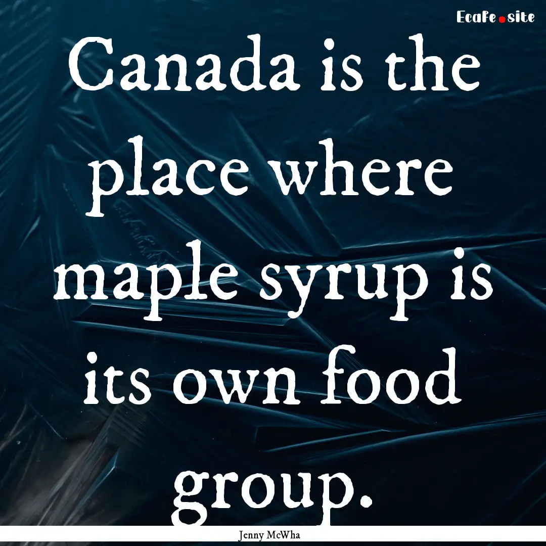 Canada is the place where maple syrup is.... : Quote by Jenny McWha