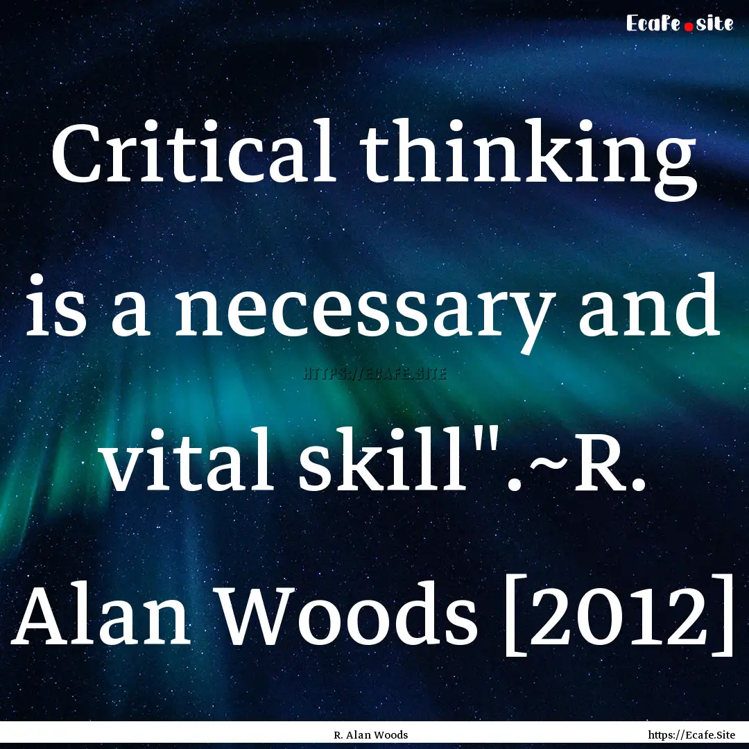 Critical thinking is a necessary and vital.... : Quote by R. Alan Woods