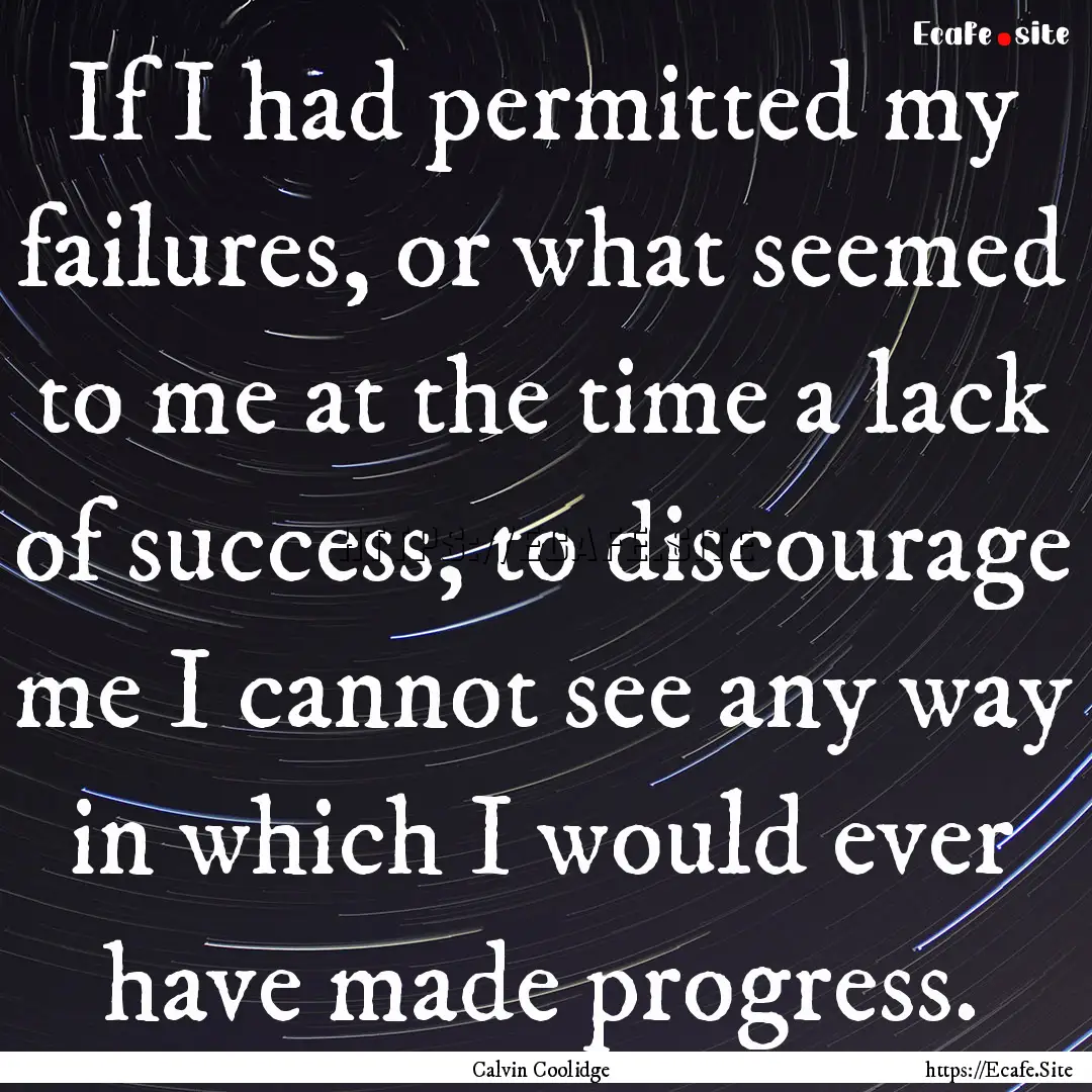 If I had permitted my failures, or what seemed.... : Quote by Calvin Coolidge