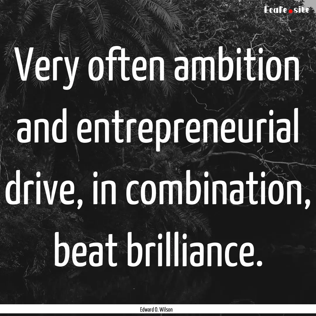 Very often ambition and entrepreneurial drive,.... : Quote by Edward O. Wilson