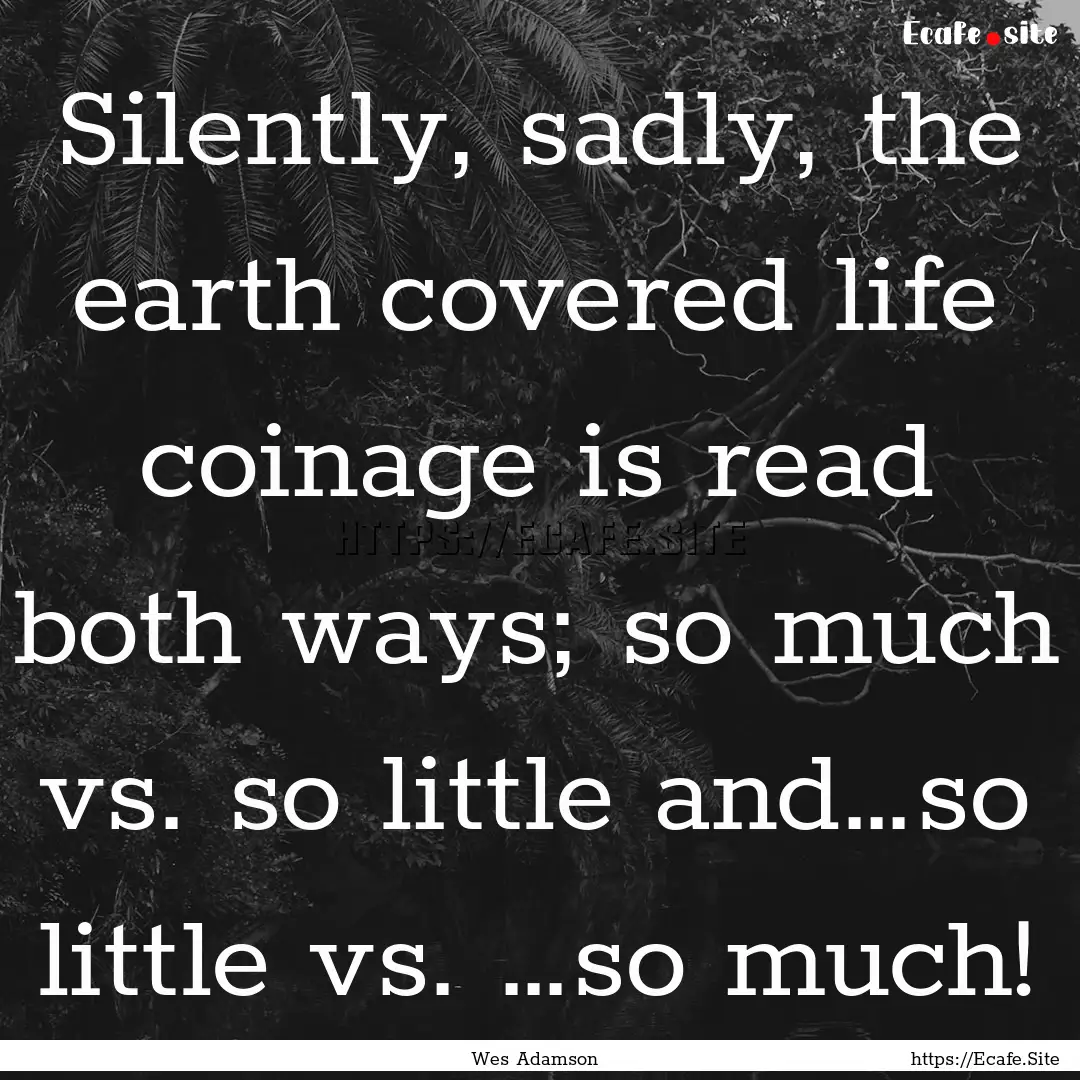 Silently, sadly, the earth covered life coinage.... : Quote by Wes Adamson