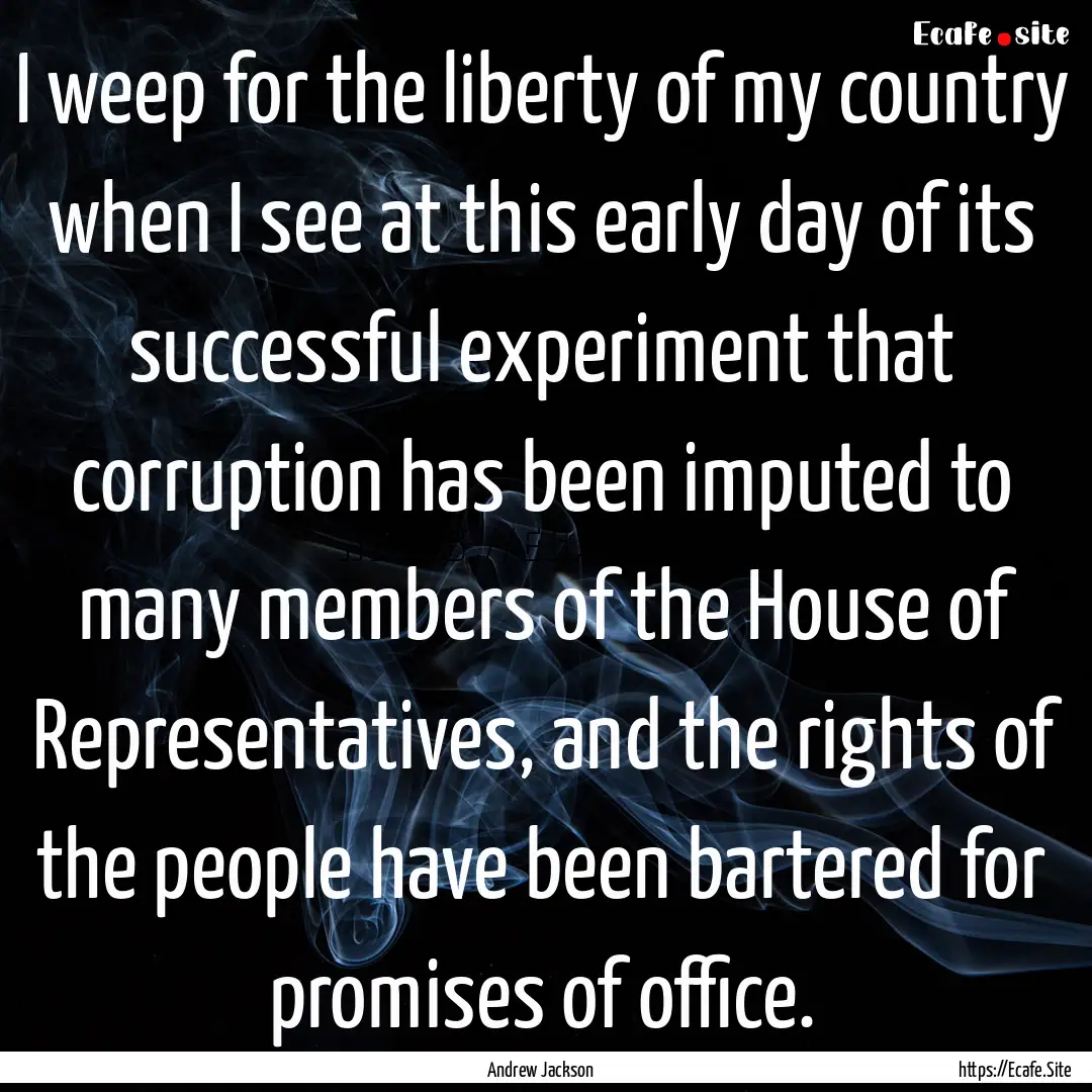 I weep for the liberty of my country when.... : Quote by Andrew Jackson