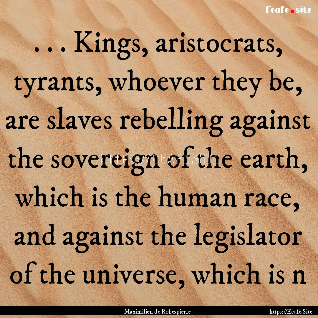 . . . Kings, aristocrats, tyrants, whoever.... : Quote by Maximilien de Robespierre