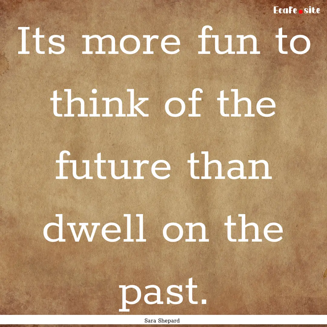 Its more fun to think of the future than.... : Quote by Sara Shepard