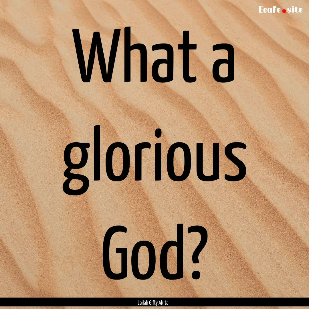 What a glorious God? : Quote by Lailah Gifty Akita