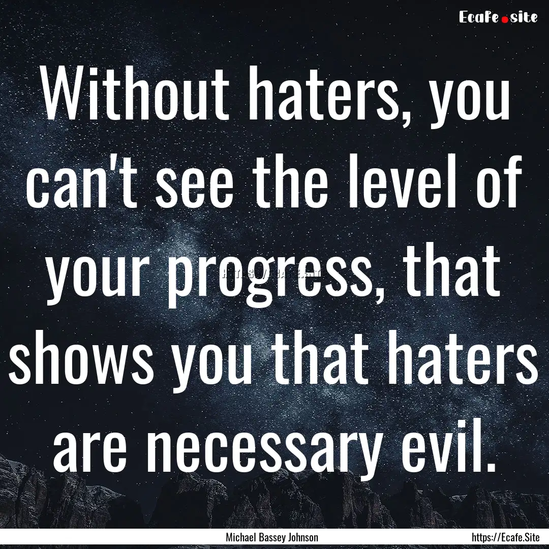 Without haters, you can't see the level of.... : Quote by Michael Bassey Johnson