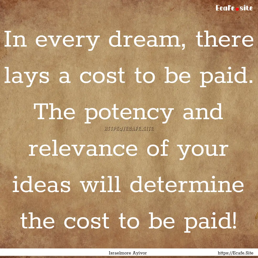 In every dream, there lays a cost to be paid..... : Quote by Israelmore Ayivor