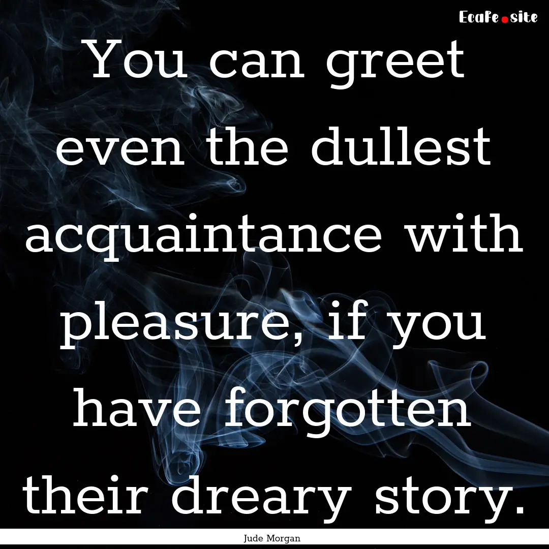 You can greet even the dullest acquaintance.... : Quote by Jude Morgan