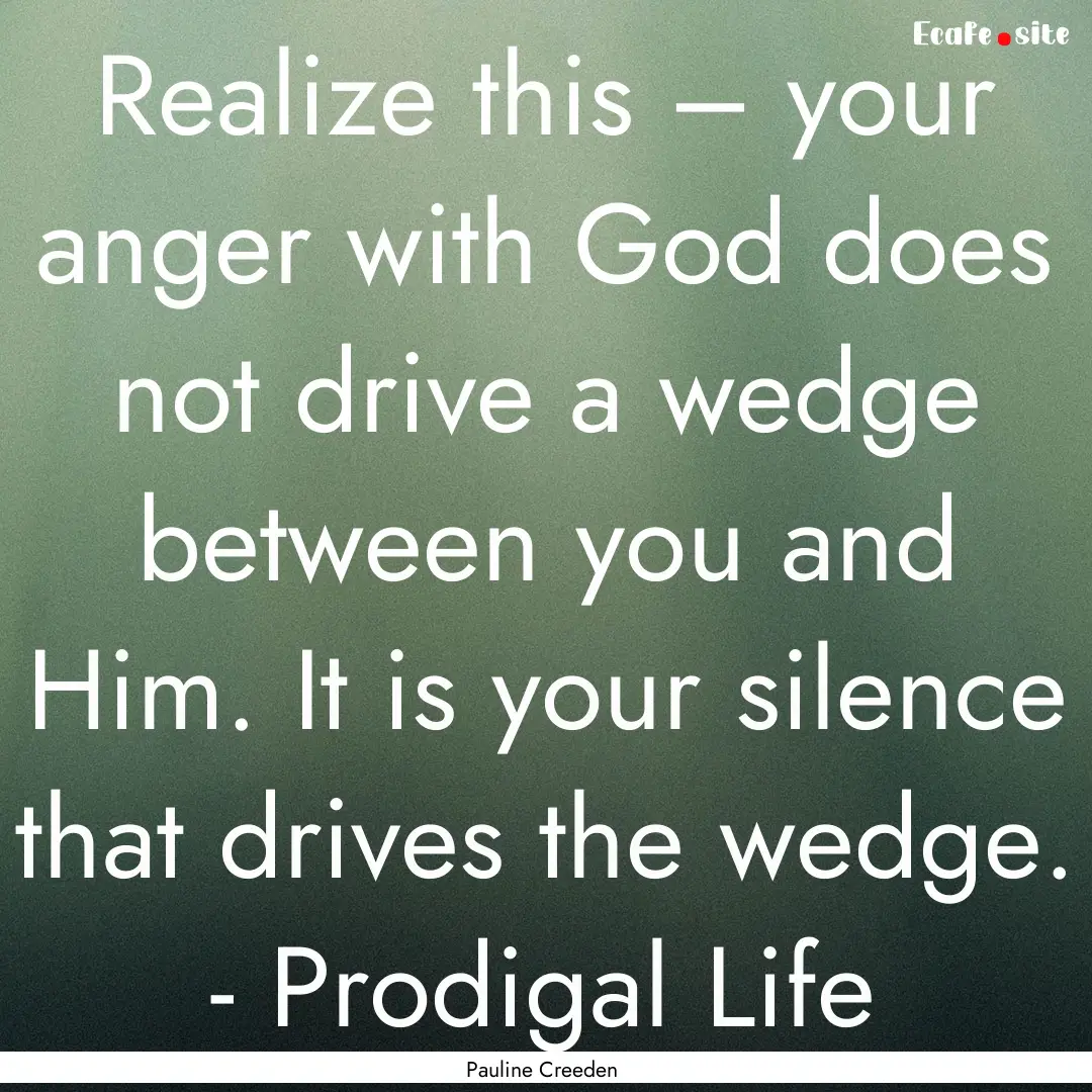 Realize this – your anger with God does.... : Quote by Pauline Creeden