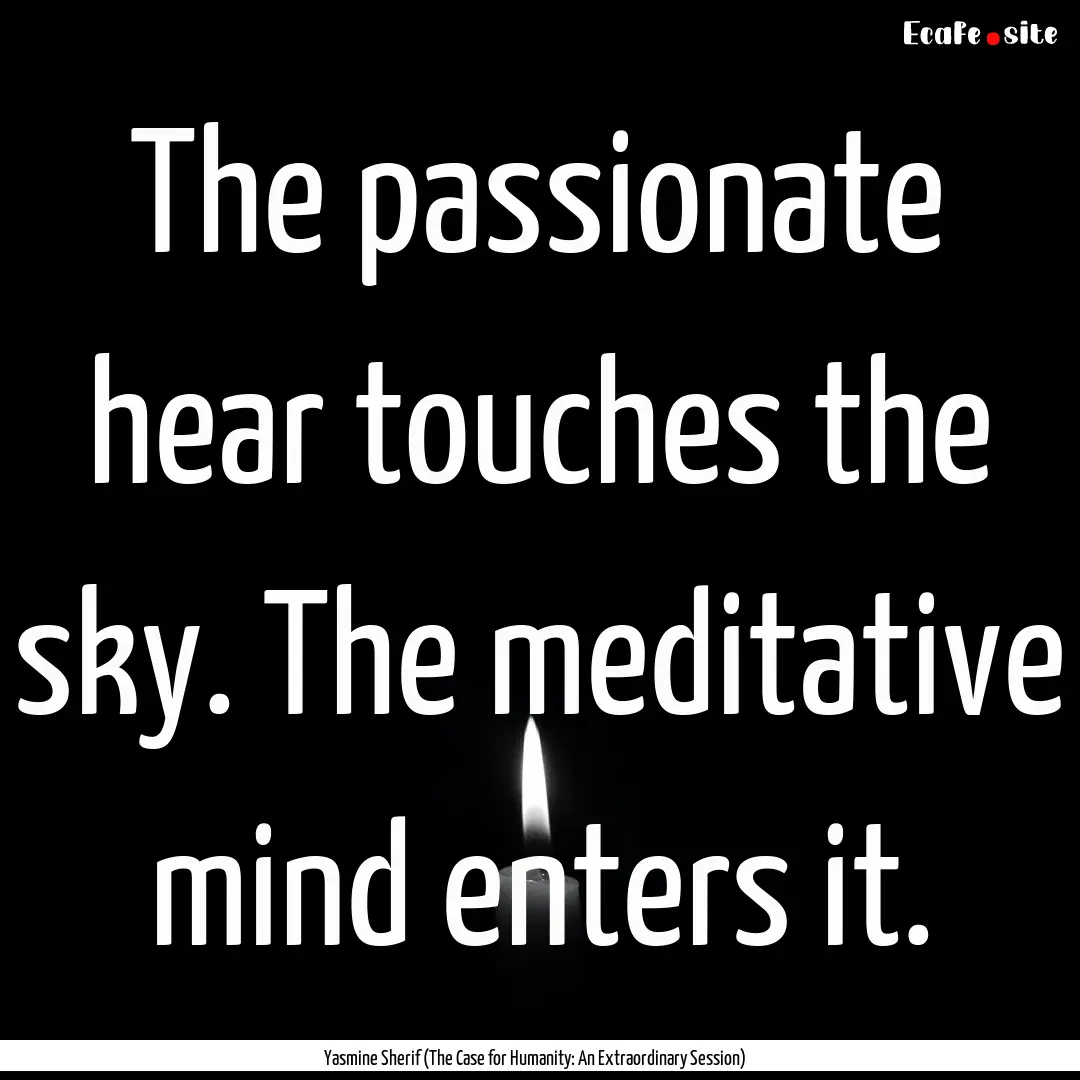 The passionate hear touches the sky. The.... : Quote by Yasmine Sherif (The Case for Humanity: An Extraordinary Session)