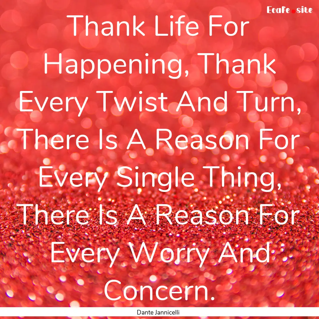 Thank Life For Happening, Thank Every Twist.... : Quote by Dante Jannicelli