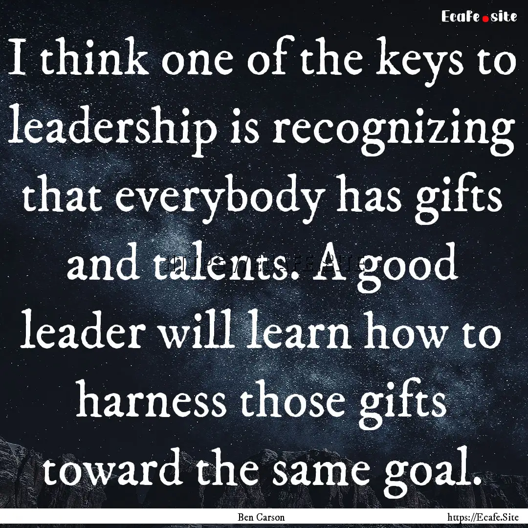 I think one of the keys to leadership is.... : Quote by Ben Carson