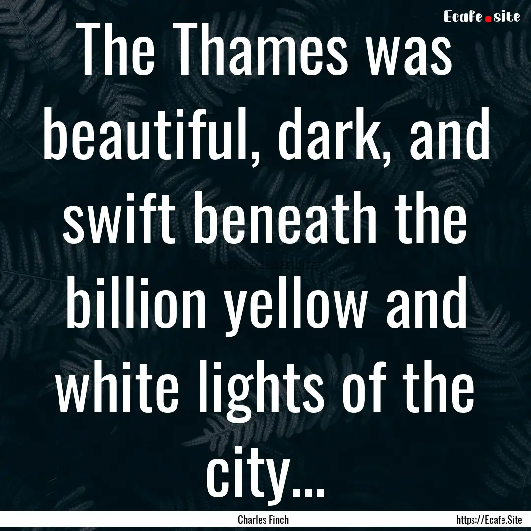 The Thames was beautiful, dark, and swift.... : Quote by Charles Finch