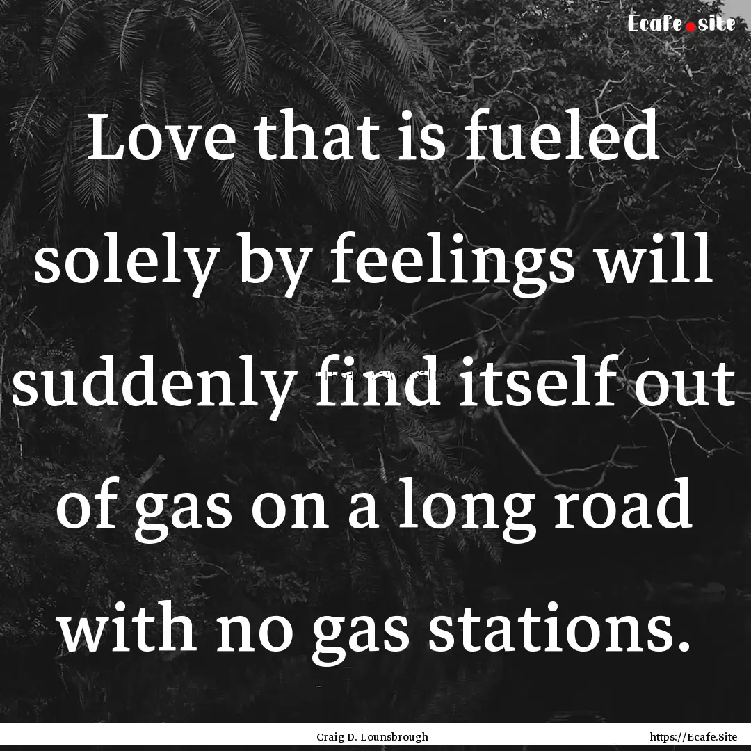 Love that is fueled solely by feelings will.... : Quote by Craig D. Lounsbrough