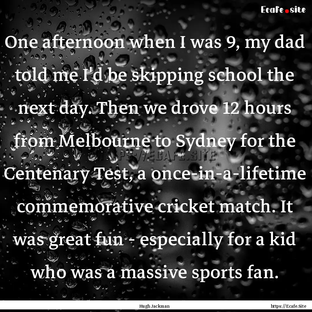 One afternoon when I was 9, my dad told me.... : Quote by Hugh Jackman