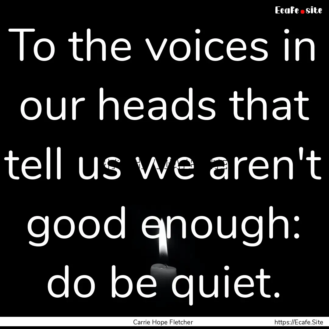 To the voices in our heads that tell us we.... : Quote by Carrie Hope Fletcher