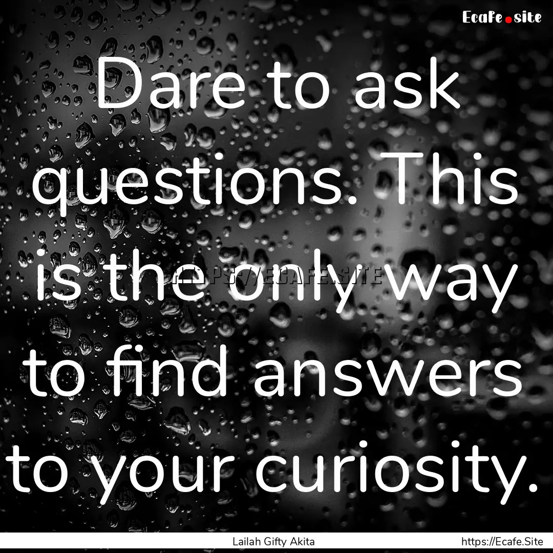 Dare to ask questions. This is the only way.... : Quote by Lailah Gifty Akita