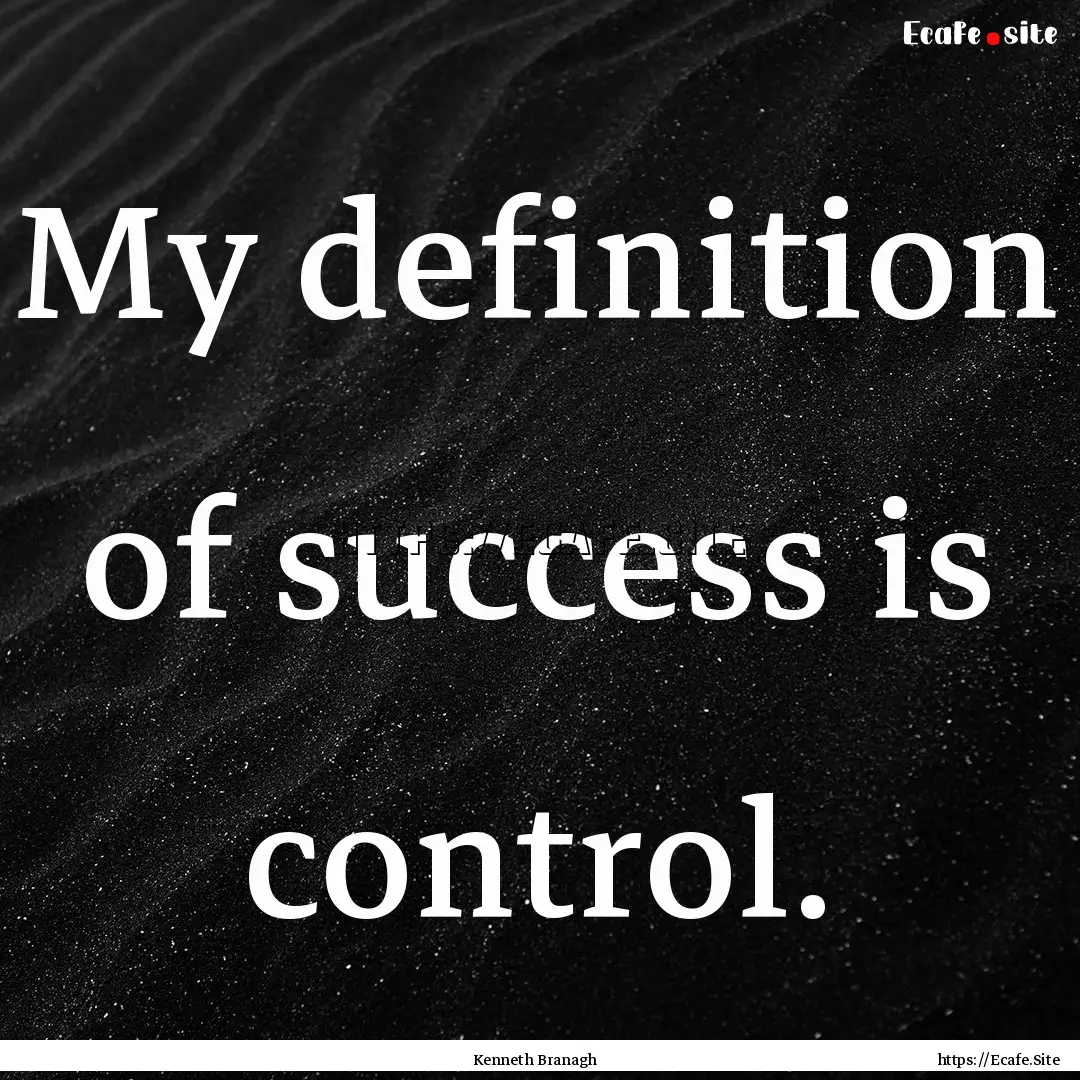 My definition of success is control. : Quote by Kenneth Branagh