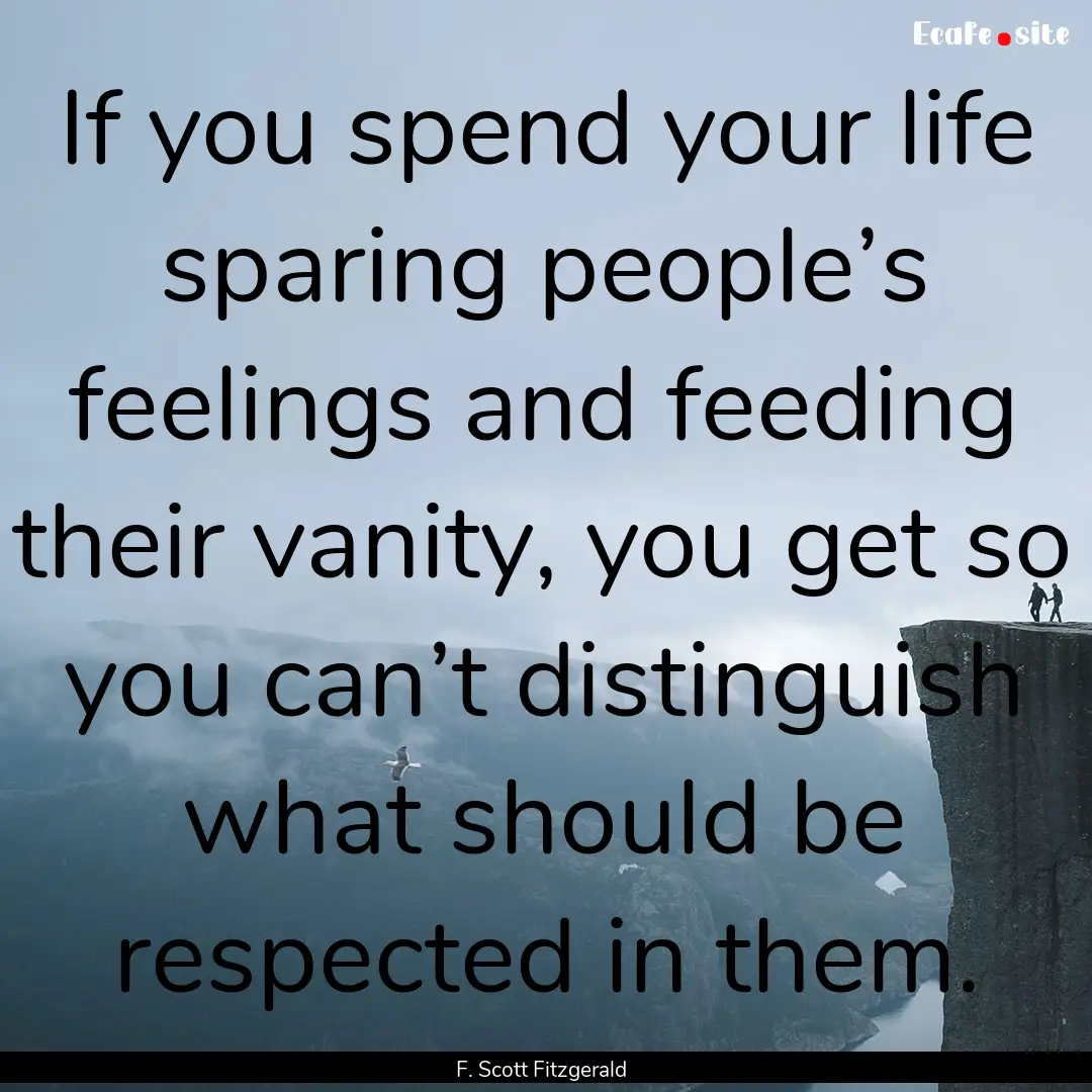 If you spend your life sparing people’s.... : Quote by F. Scott Fitzgerald