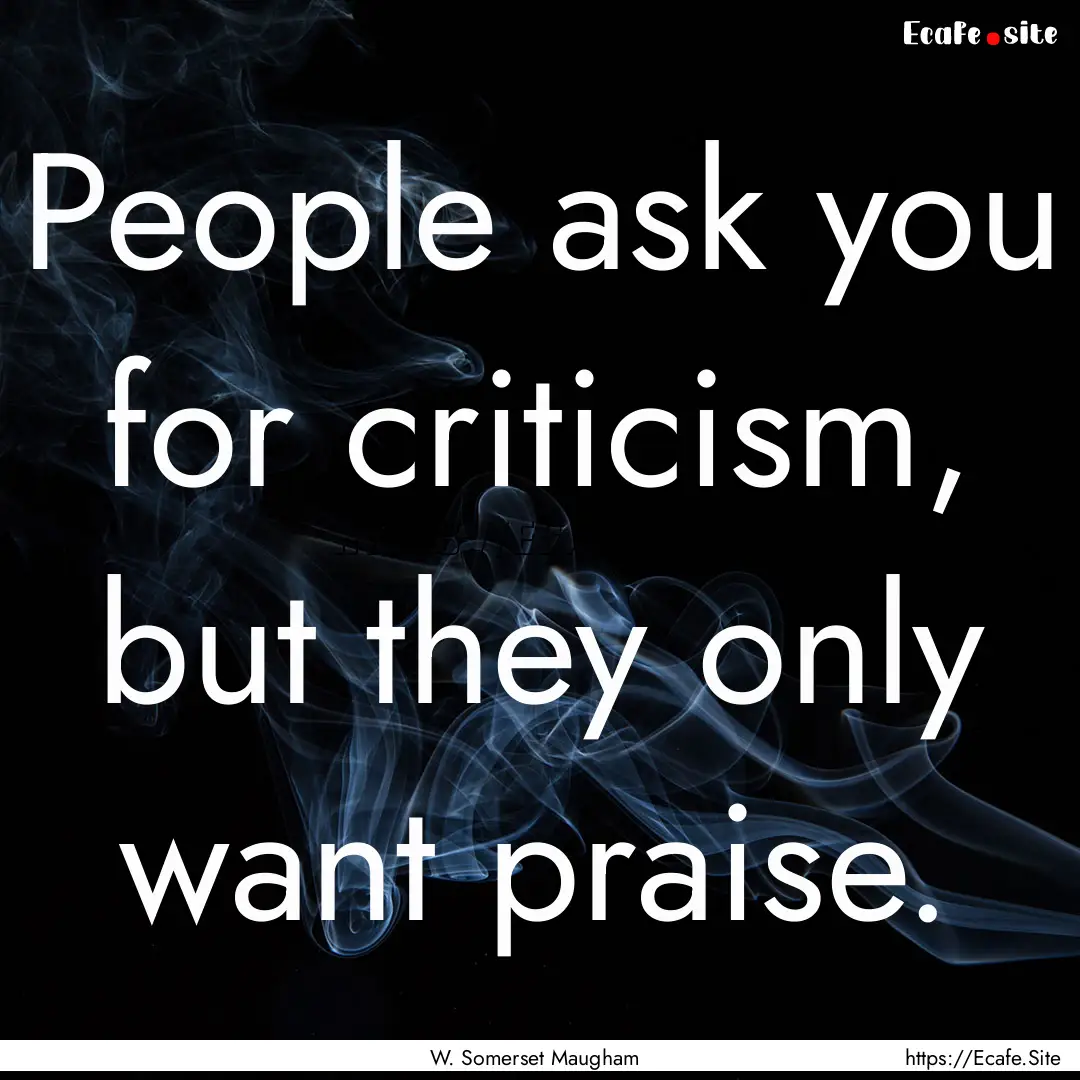 People ask you for criticism, but they only.... : Quote by W. Somerset Maugham