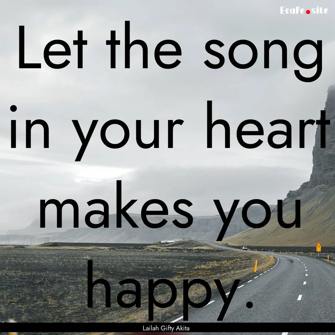 Let the song in your heart makes you happy..... : Quote by Lailah Gifty Akita