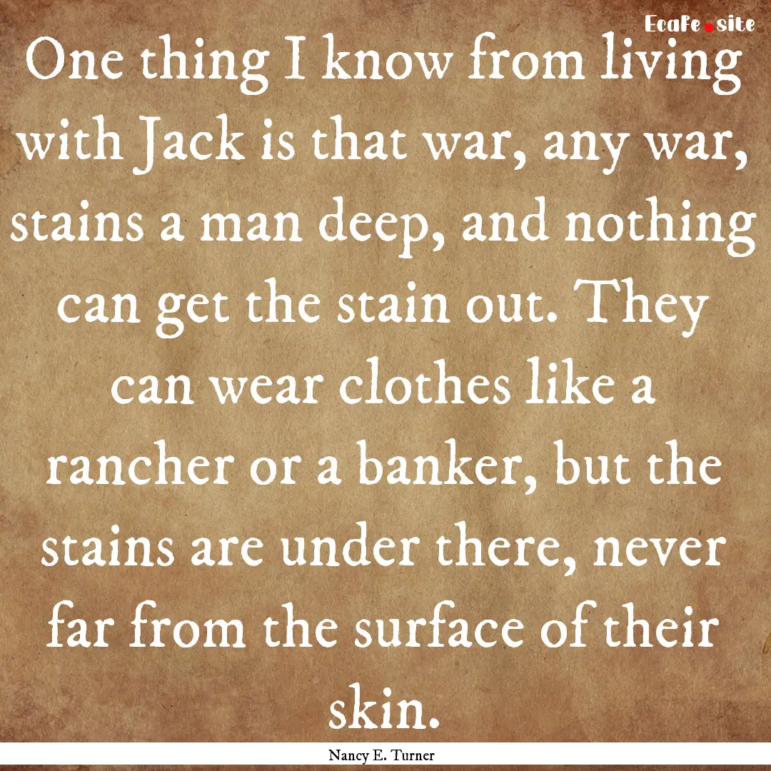 One thing I know from living with Jack is.... : Quote by Nancy E. Turner